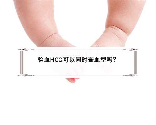 验血HCG可以同时查血型吗？